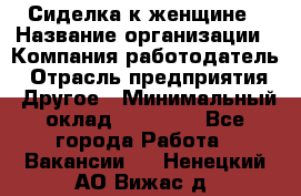 Сиделка к женщине › Название организации ­ Компания-работодатель › Отрасль предприятия ­ Другое › Минимальный оклад ­ 27 000 - Все города Работа » Вакансии   . Ненецкий АО,Вижас д.